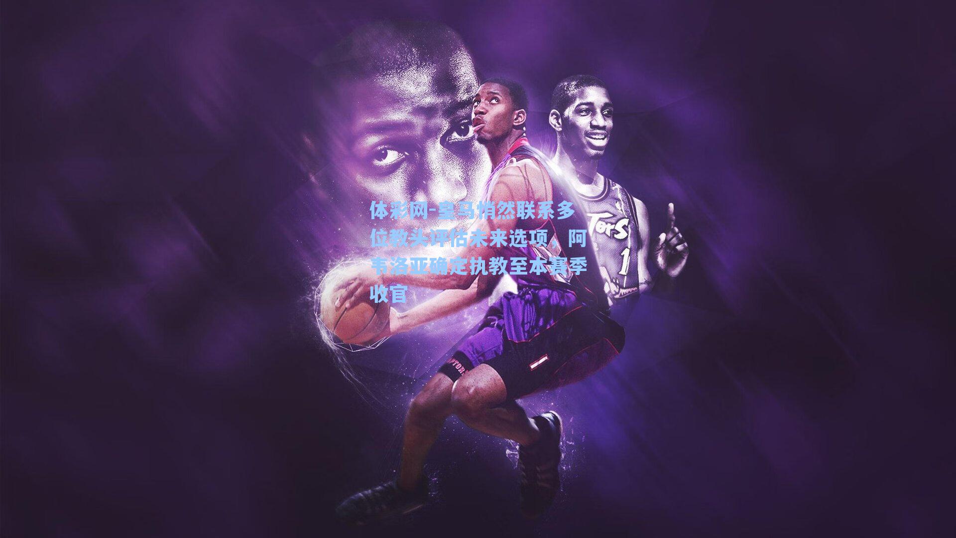 皇马悄然联系多位教头评估未来选项，阿韦洛亚确定执教至本赛季收官