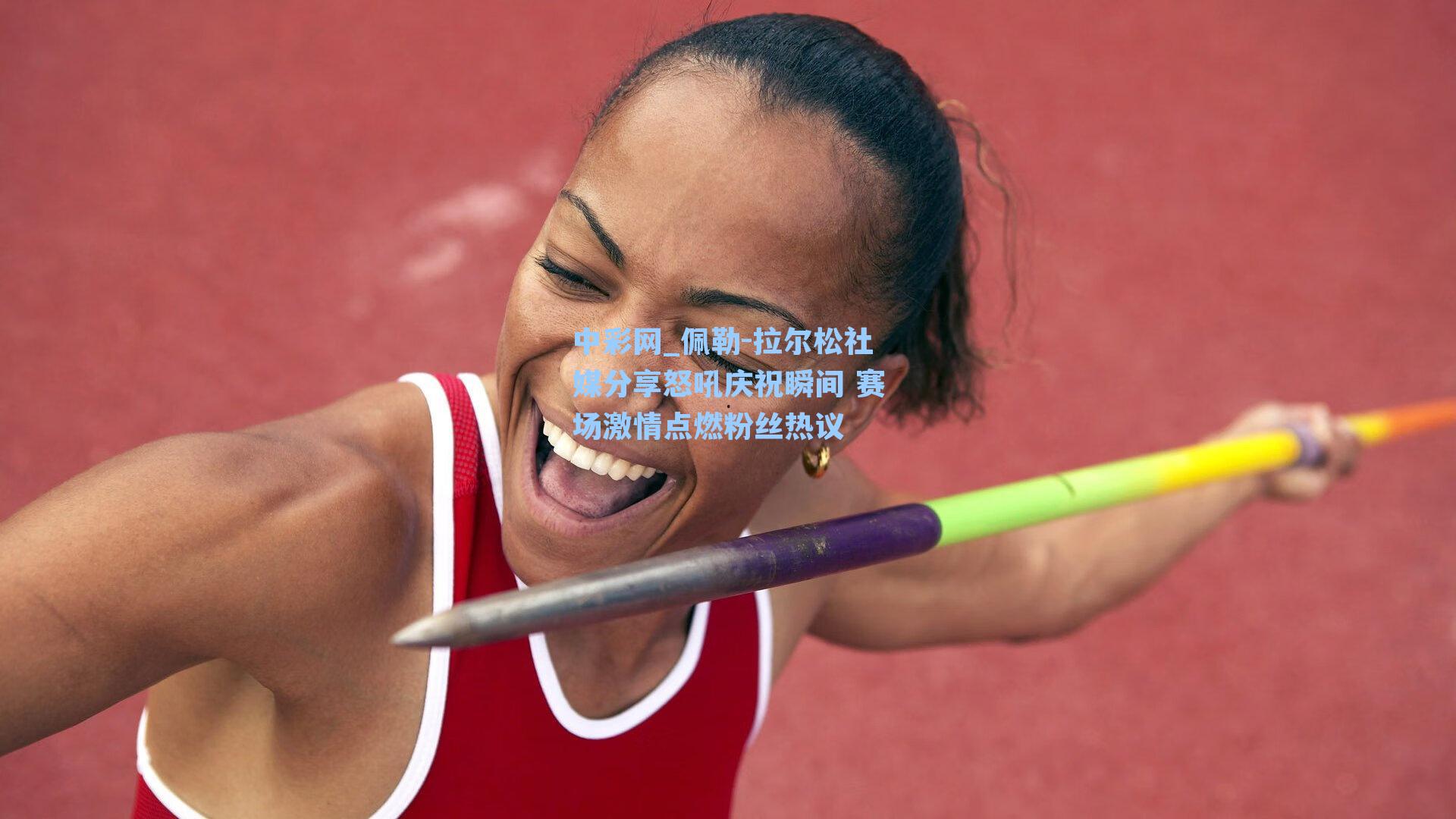 佩勒-拉尔松社媒分享怒吼庆祝瞬间 赛场激情点燃粉丝热议