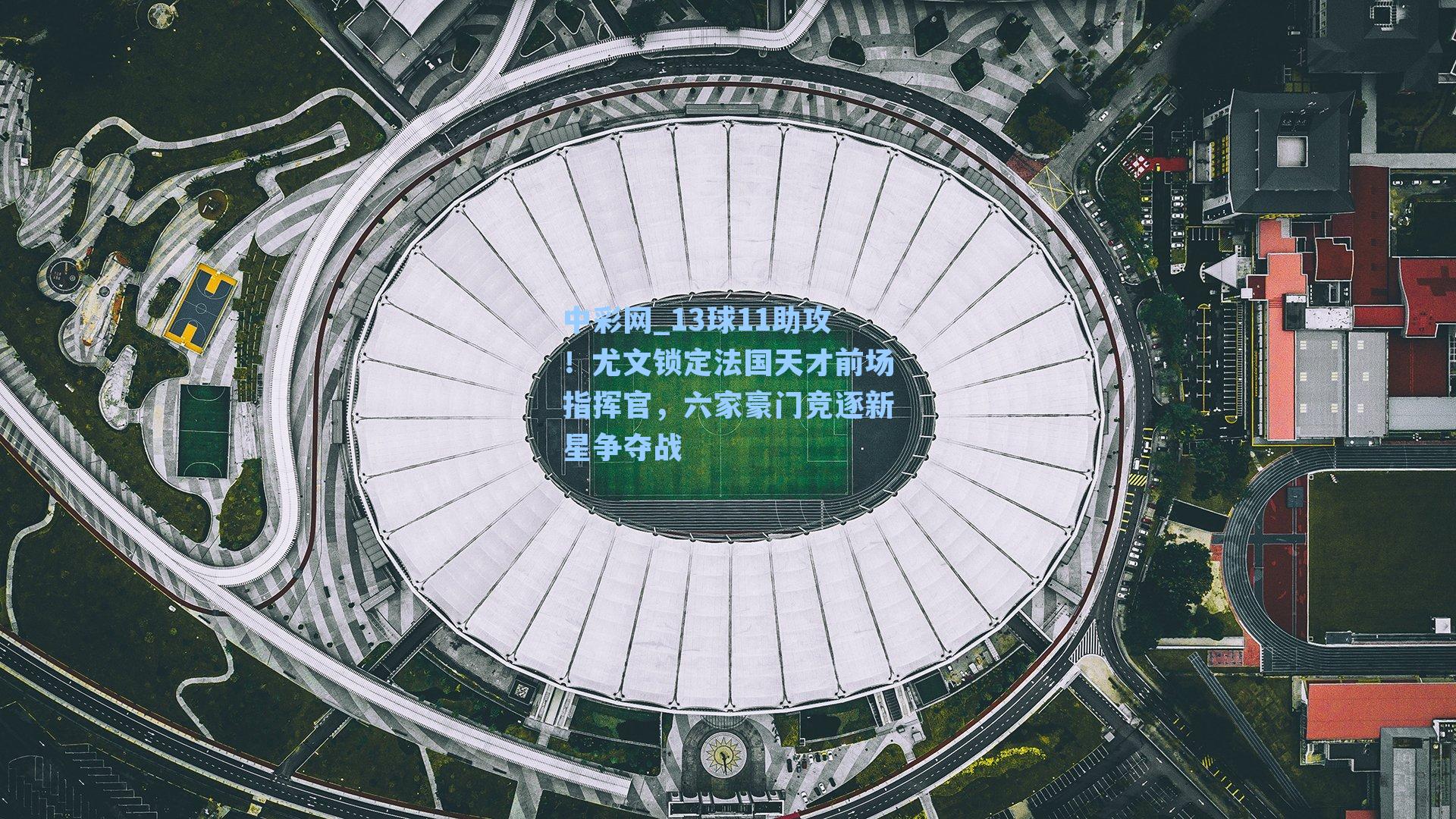 13球11助攻！尤文锁定法国天才前场指挥官，六家豪门竞逐新星争夺战