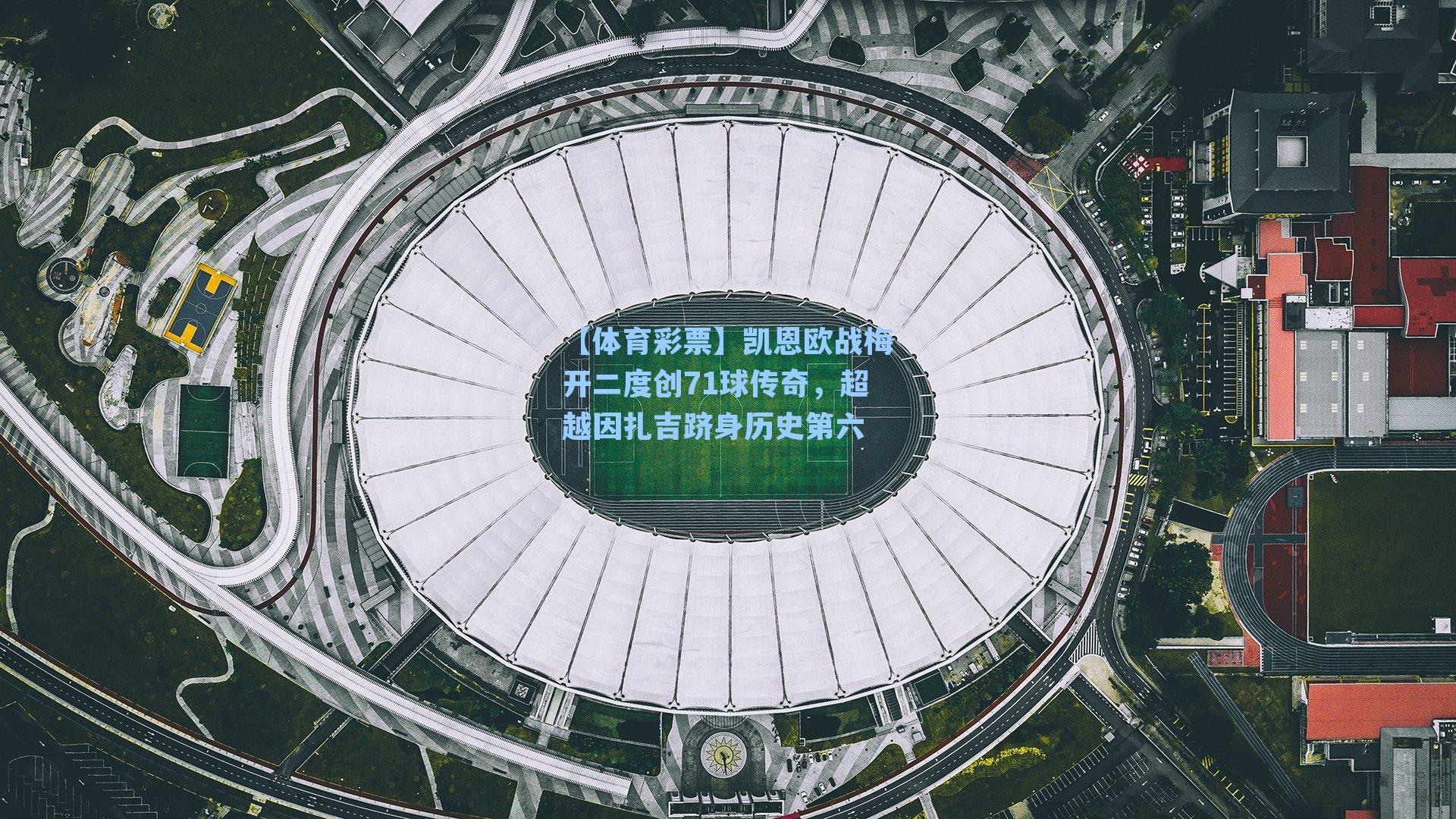 凯恩欧战梅开二度创71球传奇，超越因扎吉跻身历史第六