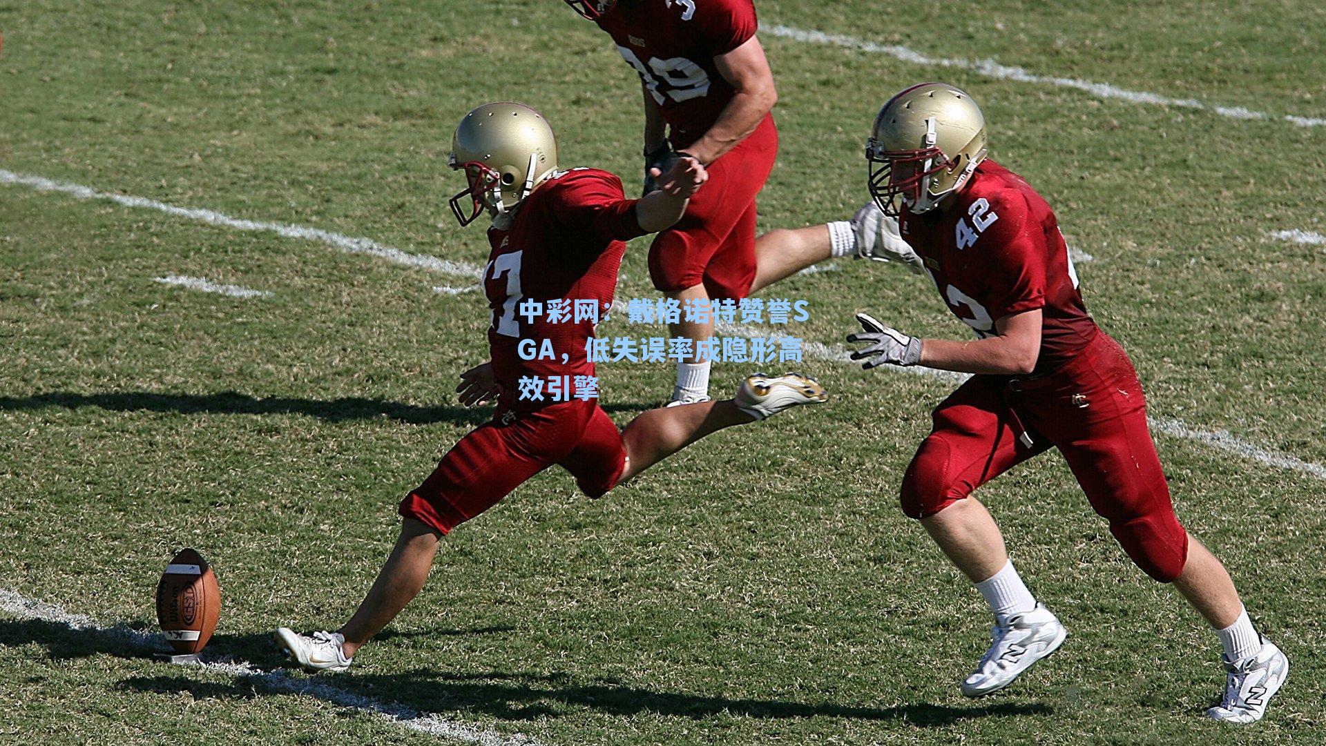 戴格诺特赞誉SGA，低失误率成隐形高效引擎