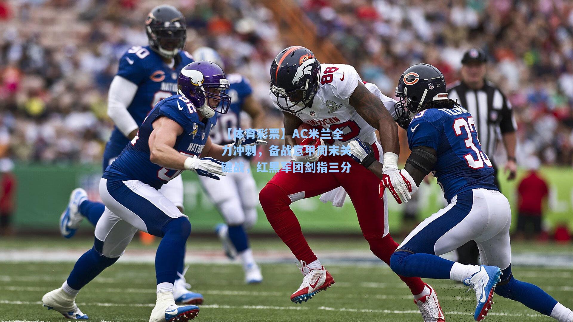 AC米兰全力冲刺，备战意甲周末关键战，红黑军团剑指三分