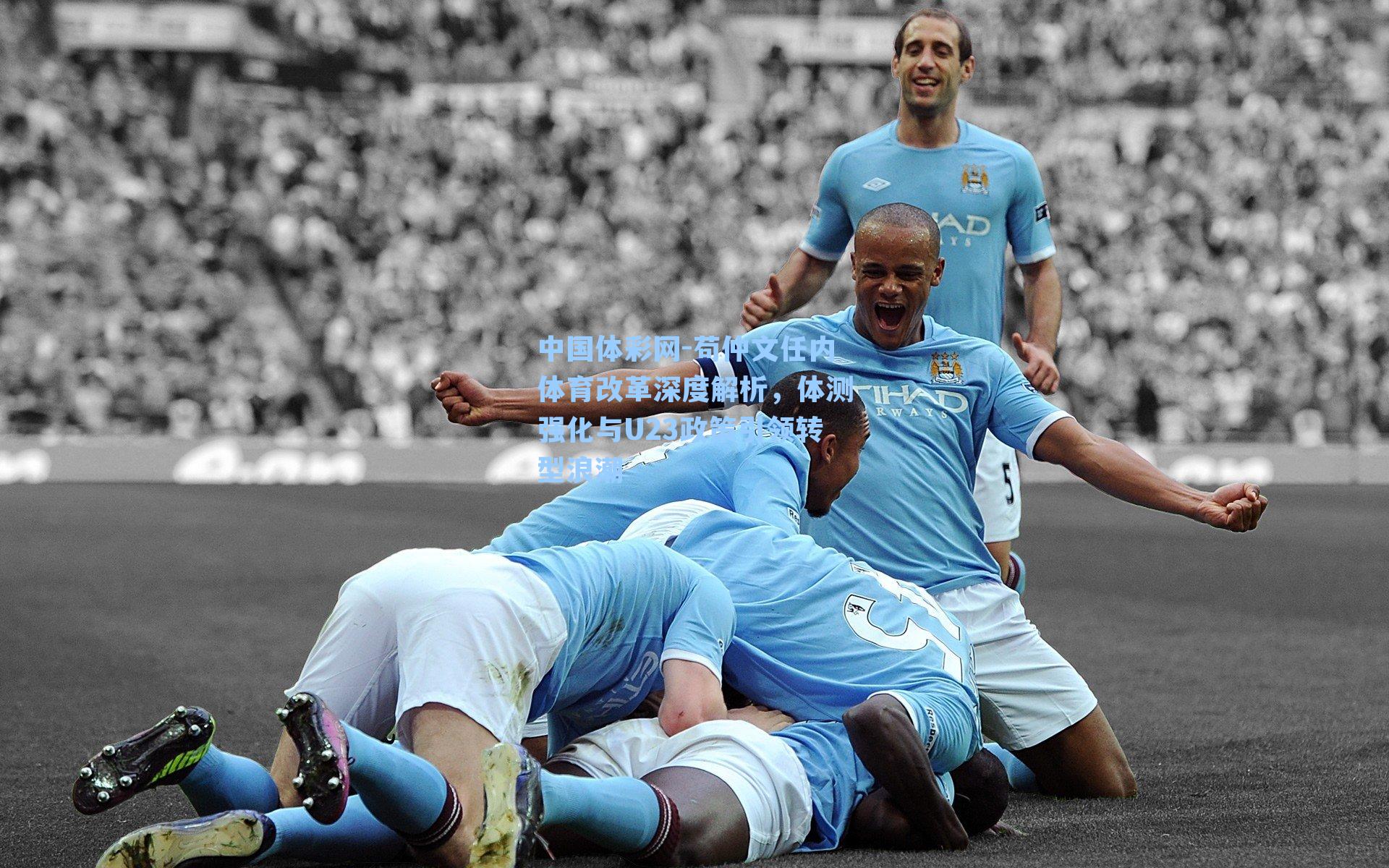 苟仲文任内体育改革深度解析，体测强化与U23政策引领转型浪潮