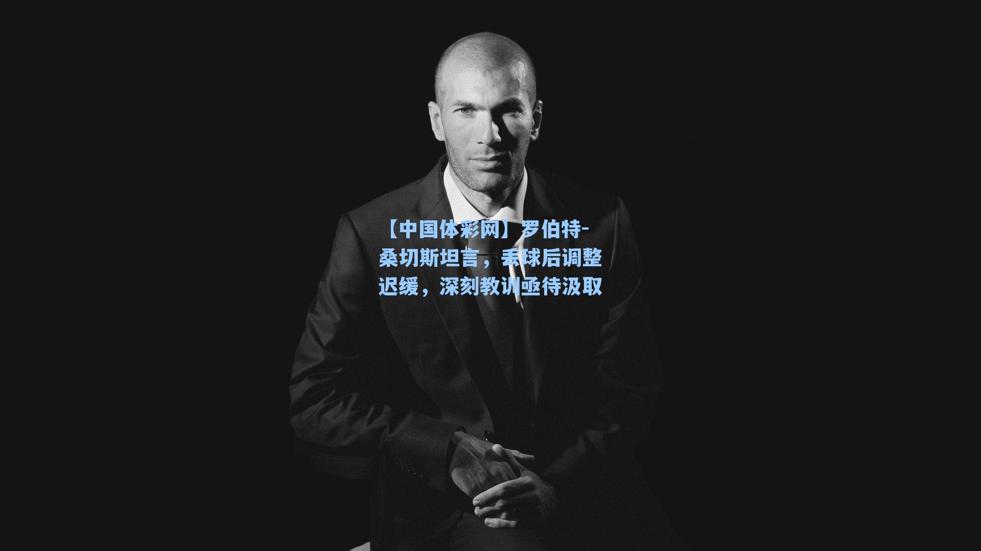 罗伯特-桑切斯坦言，丢球后调整迟缓，深刻教训亟待汲取