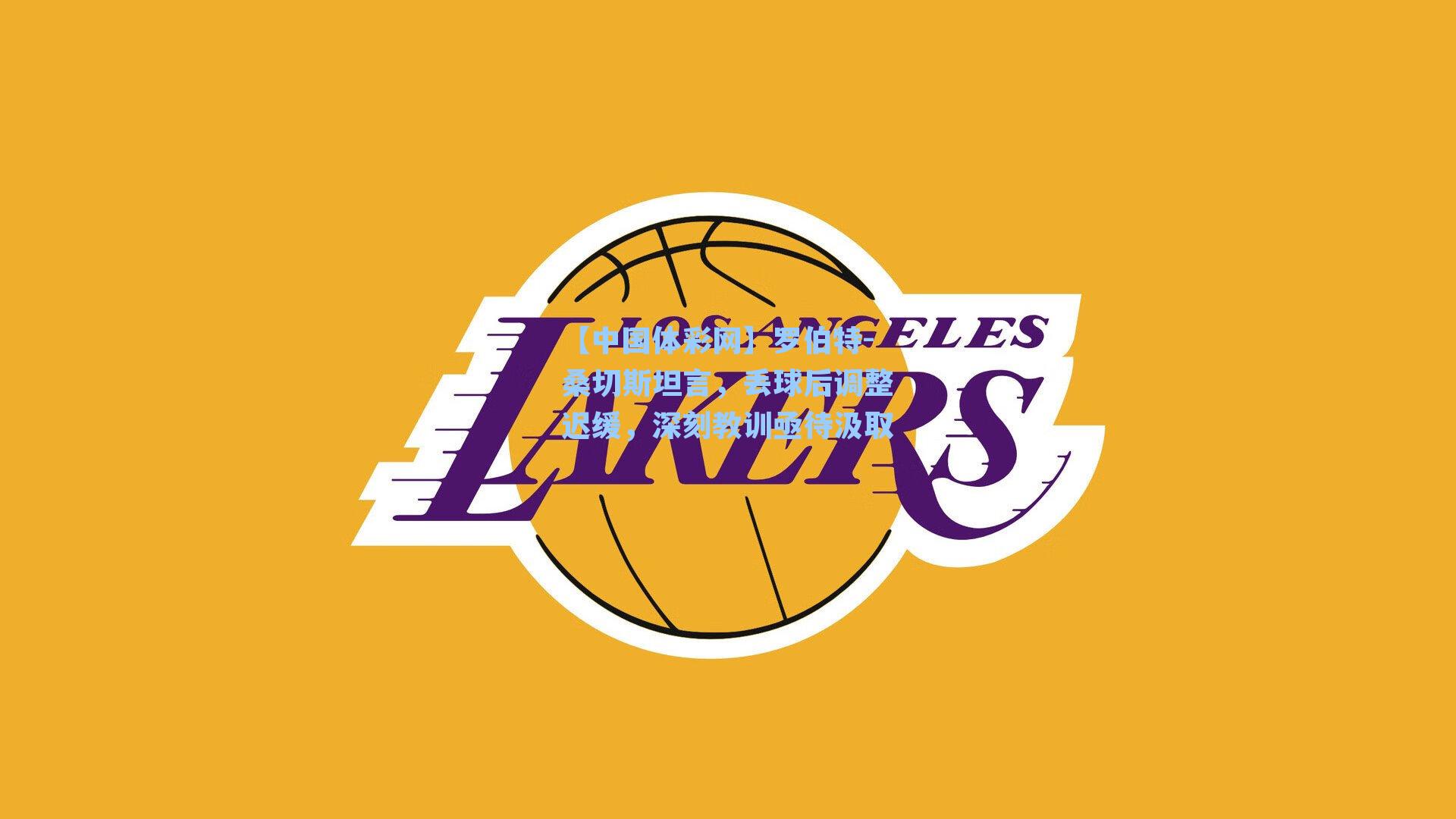 罗伯特-桑切斯坦言，丢球后调整迟缓，深刻教训亟待汲取