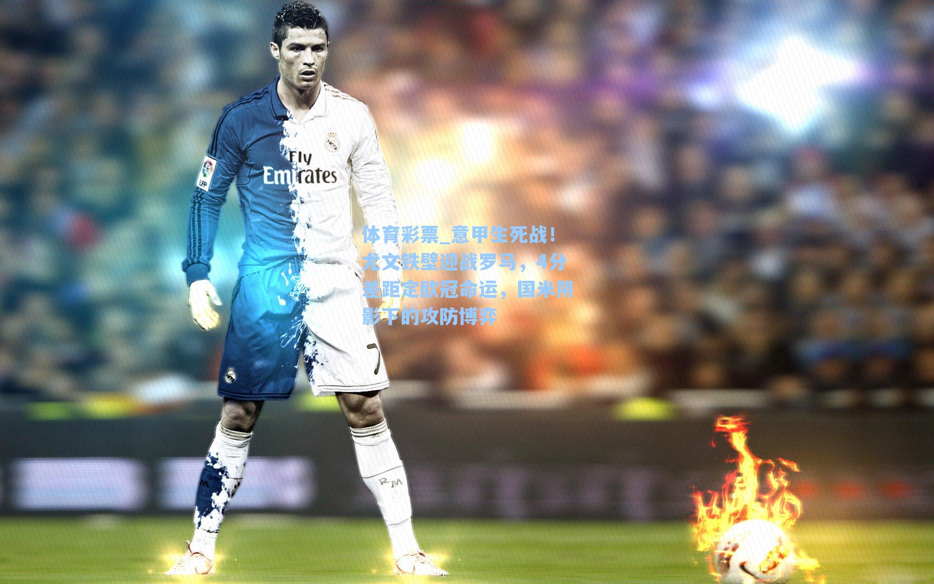 意甲生死战！尤文铁壁迎战罗马，4分差距定欧冠命运，国米阴影下的攻防博弈